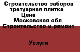 Строительство заборов третуарная плитка › Цена ­ 1 200 - Московская обл. Строительство и ремонт » Услуги   